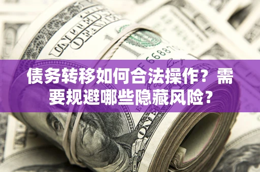 武汉债务转移如何合法操作？需要规避哪些隐藏风险？