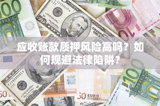 武汉应收账款质押风险高吗？如何规避法律陷阱？