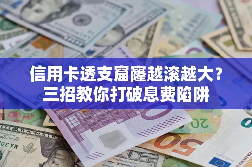 武汉信用卡透支窟窿越滚越大？三招教你打破息费陷阱
