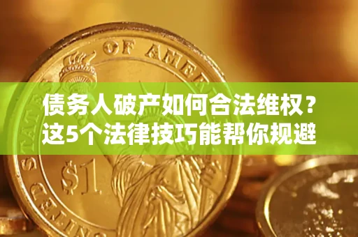 武汉债务人破产如何合法维权？这5个法律技巧能帮你规避风险