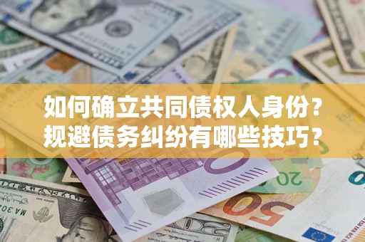 武汉如何确立共同债权人身份？规避债务纠纷有哪些技巧？