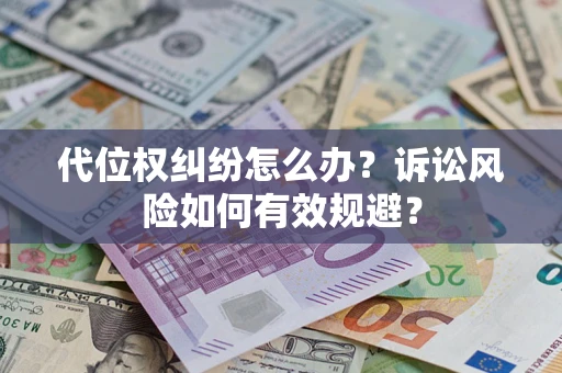 武汉代位权纠纷怎么办？诉讼风险如何有效规避？