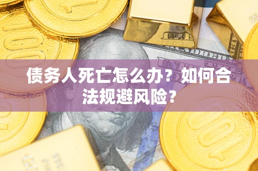 武汉债务人死亡怎么办？如何合法规避风险？