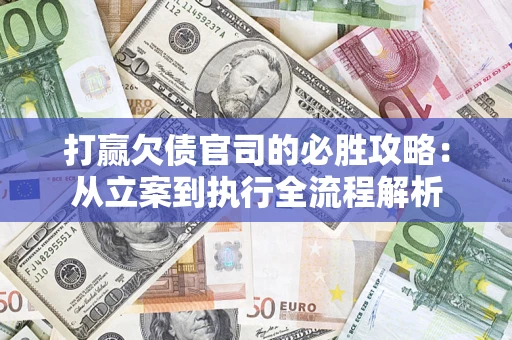 武汉打赢欠债官司的必胜攻略：从立案到执行全流程解析