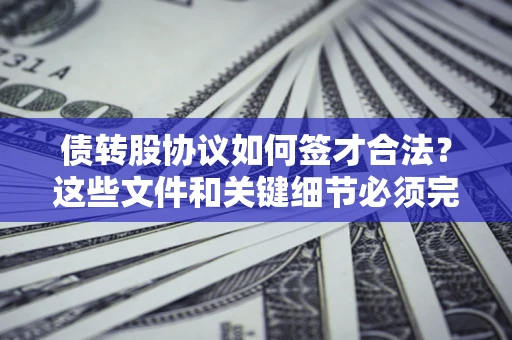 武汉债转股协议如何签才合法？这些文件和关键细节必须完整