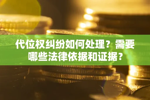 武汉代位权纠纷如何处理？需要哪些法律依据和证据？