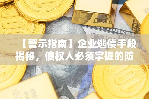 武汉【警示指南】企业逃债手段揭秘，债权人必须掌握的防坑宝典