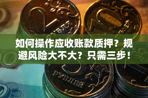 武汉如何操作应收账款质押？规避风险大不大？只需三步！