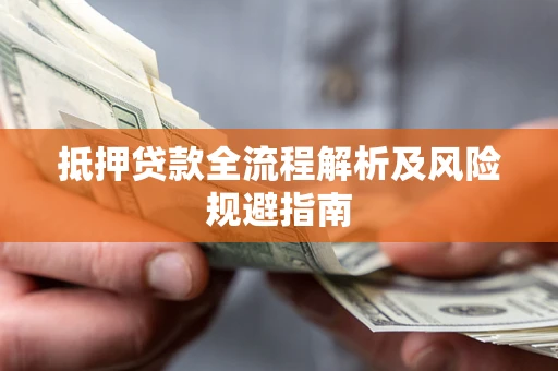 武汉抵押贷款全流程解析及风险规避指南