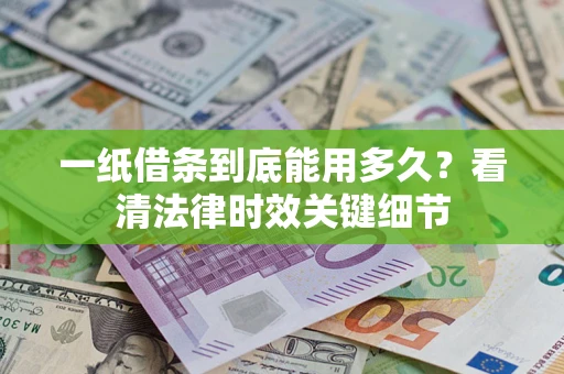 武汉一纸借条到底能用多久？看清法律时效关键细节