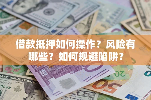 武汉借款抵押如何操作？风险有哪些？如何规避陷阱？