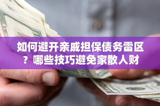 武汉如何避开亲戚担保债务雷区？哪些技巧避免家散人财