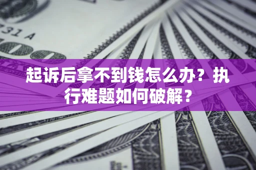 武汉起诉后拿不到钱怎么办?执行难题如何破解? 武汉起诉后拿不到钱怎么办?执行难题如何破解?