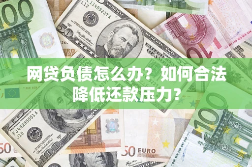 武汉网贷负债怎么办？如何合法降低还款压力？