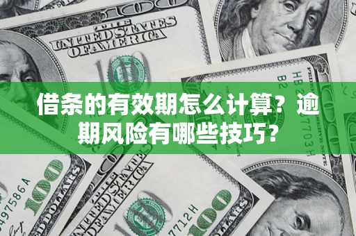 武汉借条的有效期怎么计算？逾期风险有哪些技巧？