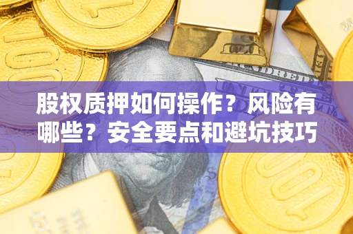 武汉股权质押如何操作？风险有哪些？安全要点和避坑技巧？