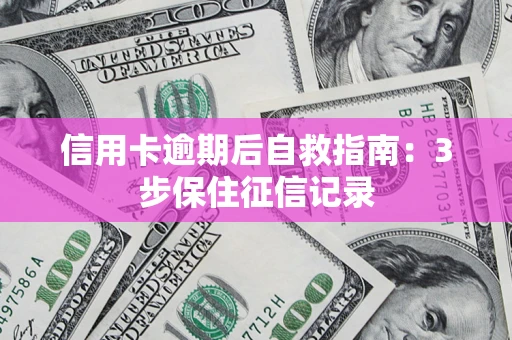 武汉信用卡逾期后自救指南：3步保住征信记录