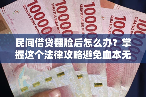 武汉民间借贷翻脸后怎么办？掌握这个法律攻略避免血本无归