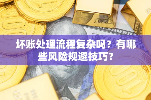 武汉坏账处理流程复杂吗？有哪些风险规避技巧？