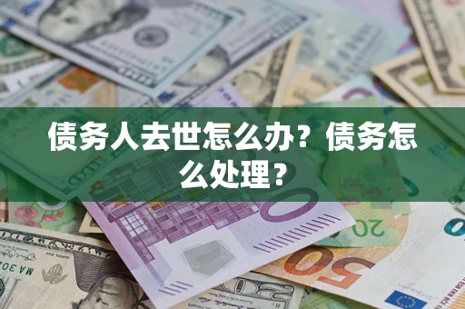 武汉债务人去世怎么办？债务怎么处理？