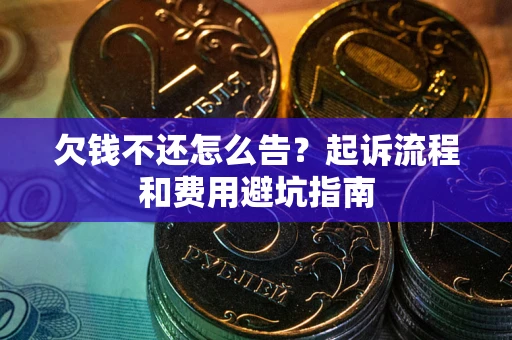 武汉欠钱不还怎么告?起诉流程和费用避坑指南 武汉欠钱不还怎么告?起诉流程和费用避坑指南