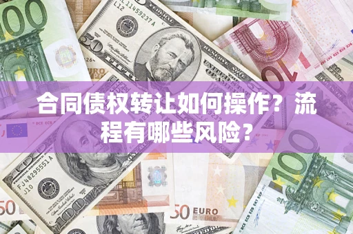 武汉合同债权转让如何操作？流程有哪些风险？