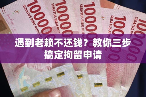 武汉遇到老赖不还钱？教你三步搞定拘留申请