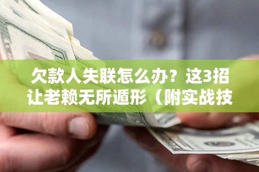 武汉欠款人失联怎么办？这3招让老赖无所遁形（附实战技巧）