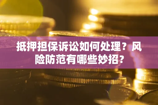 武汉抵押担保诉讼如何处理？风险防范有哪些妙招？