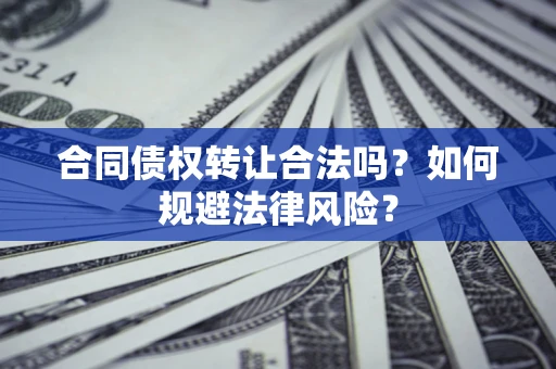 武汉合同债权转让合法吗？如何规避法律风险？