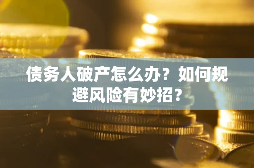 武汉债务人破产怎么办？如何规避风险有妙招？