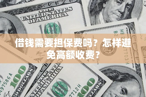 武汉借钱需要担保费吗？怎样避免高额收费？