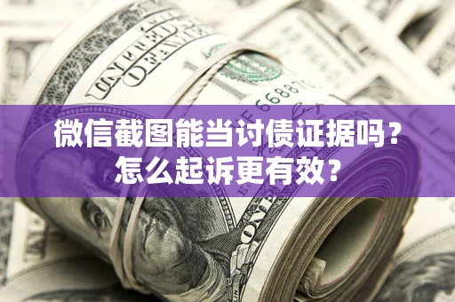 武汉微信截图能当讨债证据吗？怎么起诉更有效？