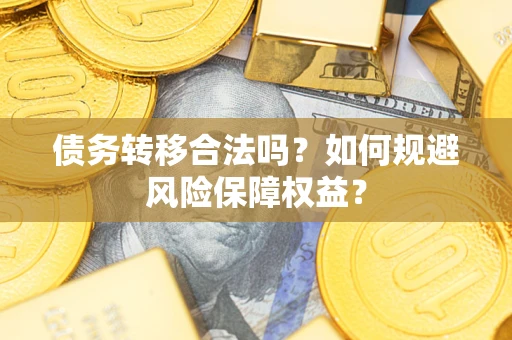 武汉债务转移合法吗？如何规避风险保障权益？