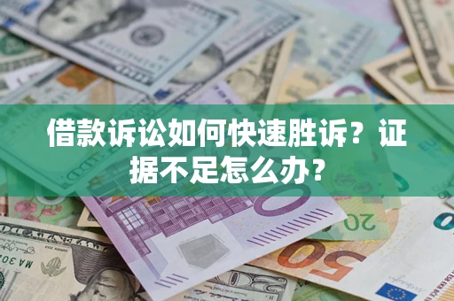 武汉借款诉讼如何快速胜诉？证据不足怎么办？