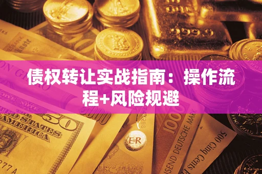 武汉债权转让实战指南：操作流程+风险规避