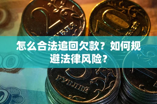 武汉怎么合法追回欠款？如何规避法律风险？