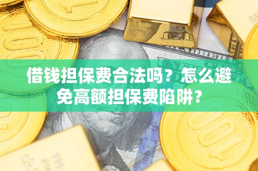 武汉借钱担保费合法吗？怎么避免高额担保费陷阱？