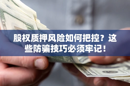 武汉股权质押风险如何把控？这些防骗技巧必须牢记！