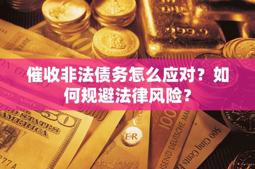武汉催收非法债务怎么应对？如何规避法律风险？
