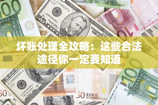 武汉坏账处理全攻略：这些合法途径你一定要知道