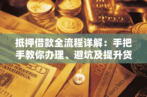 武汉抵押借款全流程详解：手把手教你办理、避坑及提升贷款额度