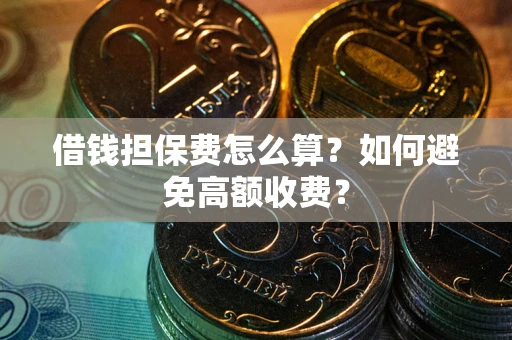 武汉借钱担保费怎么算？如何避免高额收费？