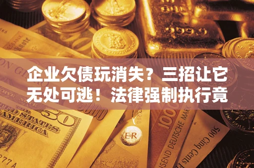 武汉企业欠债玩消失？三招让它无处可逃！法律强制执行竟比讨债公司还狠？