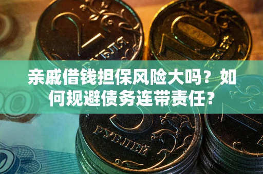 武汉亲戚借钱担保风险大吗？如何规避债务连带责任？