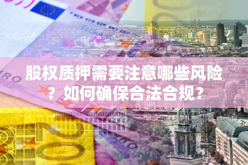 武汉股权质押需要注意哪些风险？如何确保合法合规？