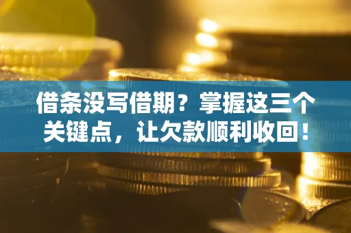 武汉借条没写借期？掌握这三个关键点，让欠款顺利收回！