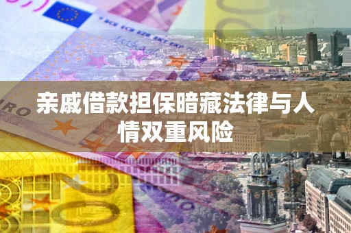 武汉亲戚借款担保暗藏法律与人情双重风险