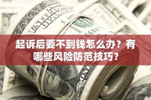 武汉起诉后要不到钱怎么办?有哪些风险防范技巧? 武汉起诉后要不到钱怎么办?有哪些风险防范技巧?