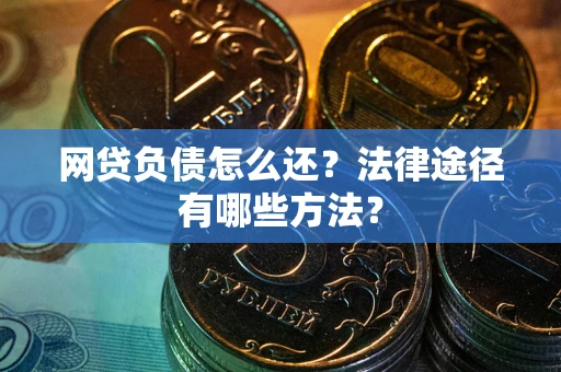 武汉网贷负债怎么还？法律途径有哪些方法？